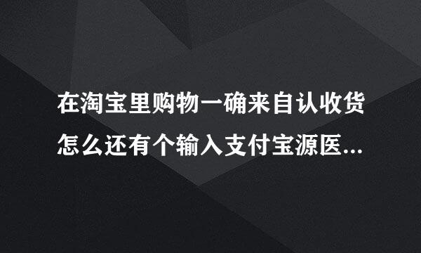 在淘宝里购物一确来自认收货怎么还有个输入支付宝源医结肉优阳玉五更群段密码？