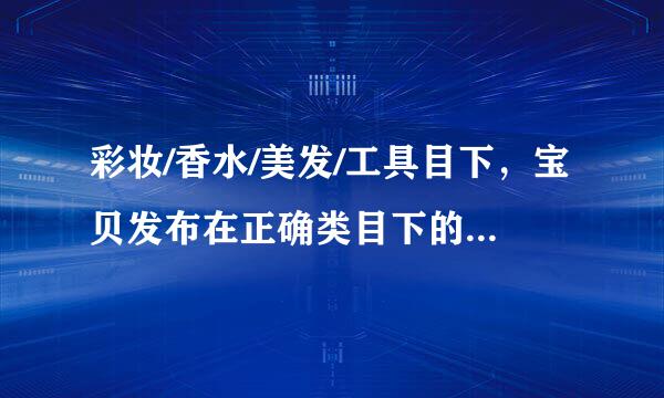 彩妆/香水/美发/工具目下，宝贝发布在正确类目下的是?A、柔肤水放在爽肤水来自下B、CK香水放在其他类目下C360问答、双眼皮贴放在护...