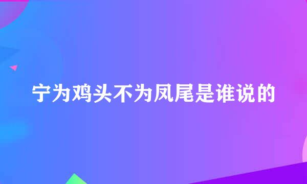 宁为鸡头不为凤尾是谁说的