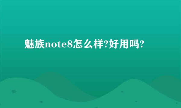 魅族note8怎么样?好用吗?