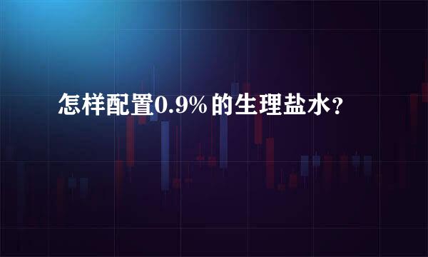 怎样配置0.9%的生理盐水？