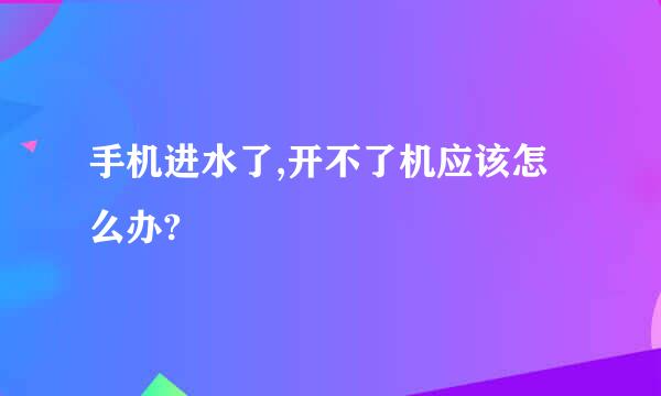 手机进水了,开不了机应该怎么办?