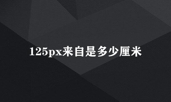 125px来自是多少厘米