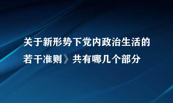 关于新形势下党内政治生活的若干准则》共有哪几个部分