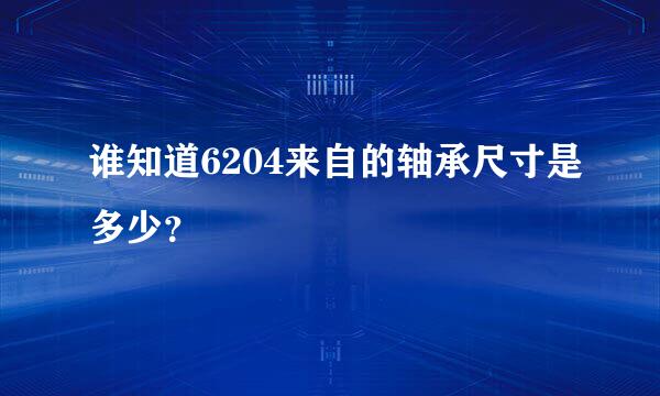 谁知道6204来自的轴承尺寸是多少？