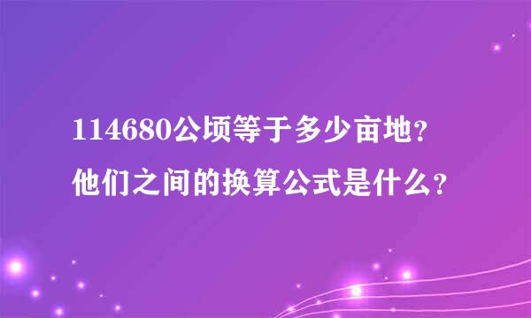 114680公顷等于多少亩地？他们之间的换算公式是什么？