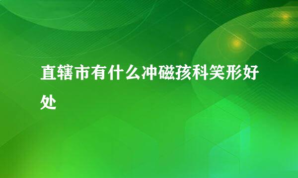 直辖市有什么冲磁孩科笑形好处