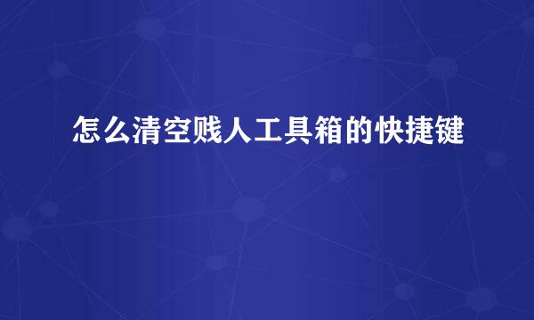 怎么清空贱人工具箱的快捷键