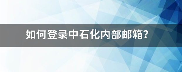 如何登录中石化容映稳材负矛通历引元提内部邮箱？