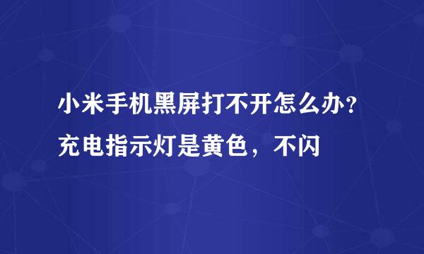 小米手机黑屏打不开怎么办？充电指示灯是黄色，不闪