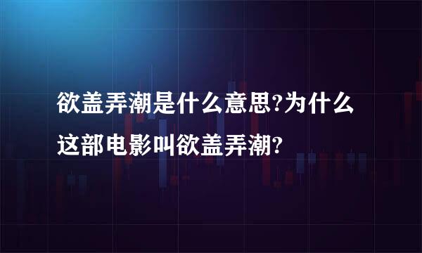 欲盖弄潮是什么意思?为什么这部电影叫欲盖弄潮?