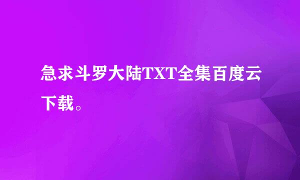 急求斗罗大陆TXT全集百度云下载。