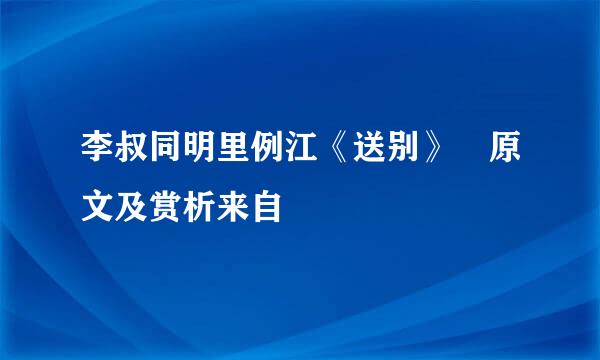 李叔同明里例江《送别》 原文及赏析来自