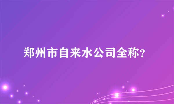 郑州市自来水公司全称？