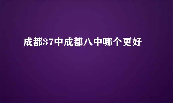 成都37中成都八中哪个更好