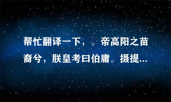 帮忙翻译一下，。帝高阳之苗裔兮，朕皇考曰伯庸。摄提贞于孟陬兮，惟庚寅吾以降。