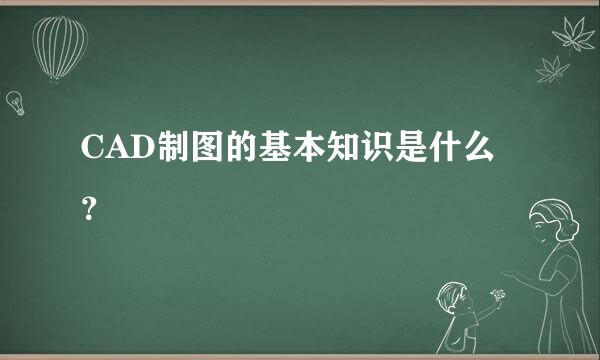 CAD制图的基本知识是什么？