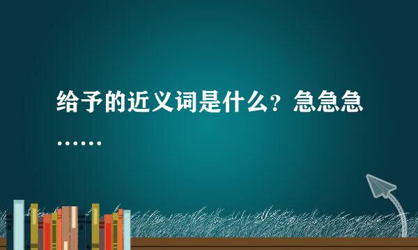 给予的近义词是什么？急急急……