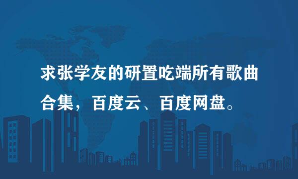 求张学友的研置吃端所有歌曲合集，百度云、百度网盘。