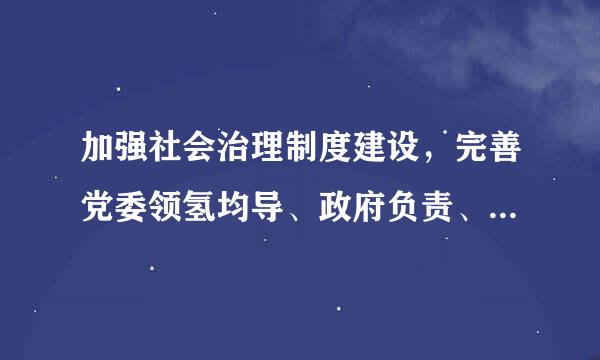 加强社会治理制度建设，完善党委领氢均导、政府负责、社会协同、公众参与、法治保障的社会治理体制，提高社会治理...