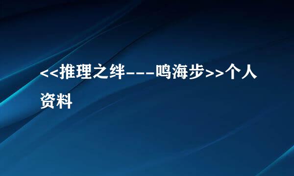 <<推理之绊---鸣海步>>个人资料