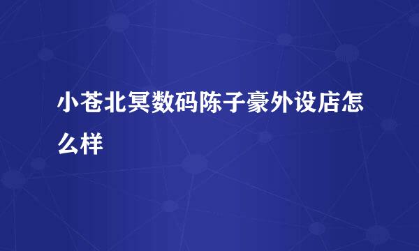 小苍北冥数码陈子豪外设店怎么样