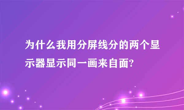 为什么我用分屏线分的两个显示器显示同一画来自面?