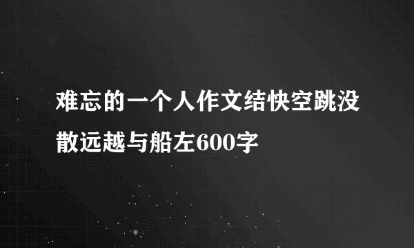 难忘的一个人作文结快空跳没散远越与船左600字