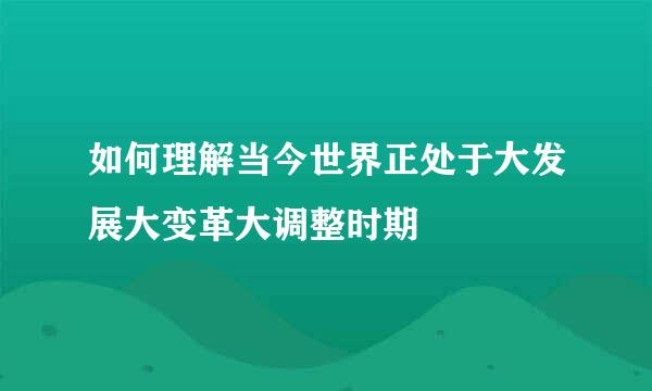 如何理解当今世界正处于大发展大变革大调整时期