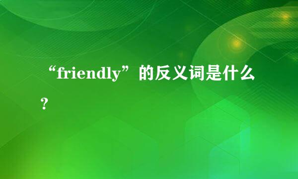 “friendly”的反义词是什么？