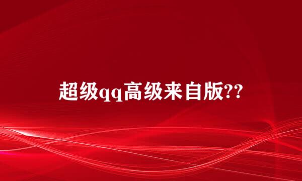 超级qq高级来自版??