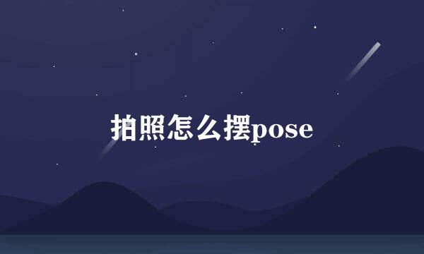 拍照怎么摆pose