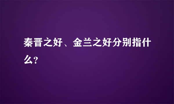 秦晋之好、金兰之好分别指什么？