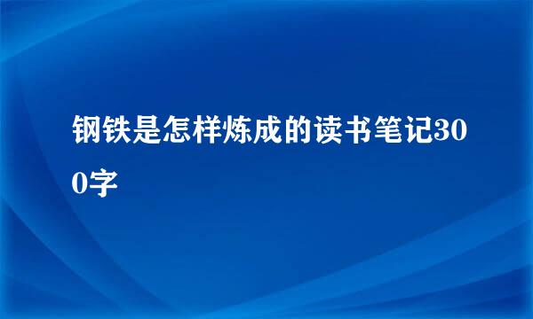 钢铁是怎样炼成的读书笔记300字