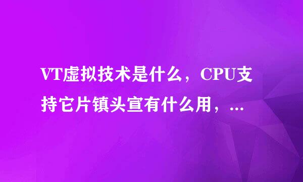 VT虚拟技术是什么，CPU支持它片镇头宣有什么用，是不是鸡肋