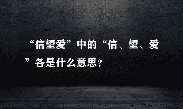 “信望爱”中的“信、望、爱”各是什么意思？