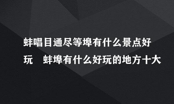 蚌唱目通尽等埠有什么景点好玩 蚌埠有什么好玩的地方十大