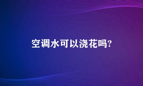 空调水可以浇花吗?