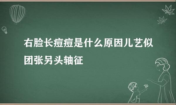 右脸长痘痘是什么原因儿艺似团张另头轴征