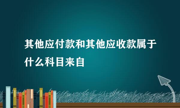 其他应付款和其他应收款属于什么科目来自