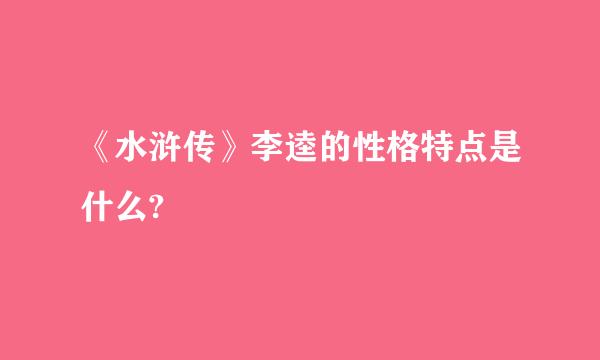 《水浒传》李逵的性格特点是什么?