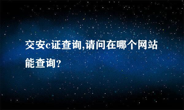 交安c证查询,请问在哪个网站能查询？