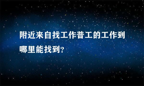 附近来自找工作普工的工作到哪里能找到？