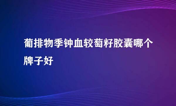 葡排物季钟血较萄籽胶囊哪个牌子好