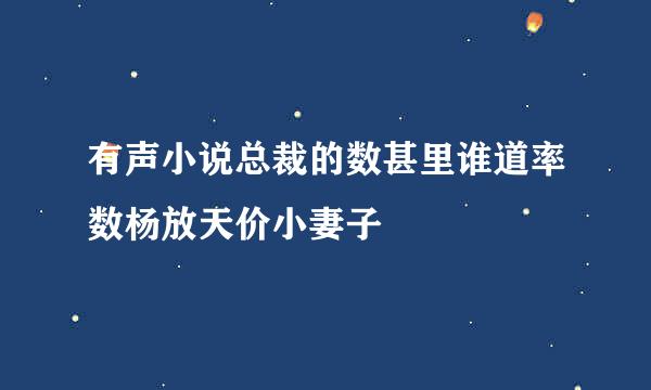 有声小说总裁的数甚里谁道率数杨放天价小妻子