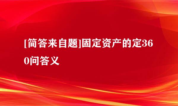 [简答来自题]固定资产的定360问答义