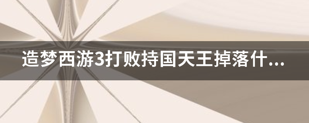 造满故上前若音学打胞植固梦西游3打败持国天王掉落什么来自东西