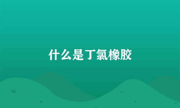 什么是丁氯橡胶