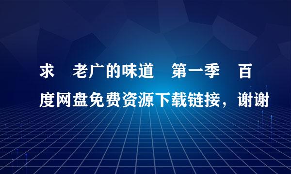 求 老广的味道 第一季 百度网盘免费资源下载链接，谢谢