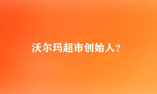 沃尔玛超市创始人？